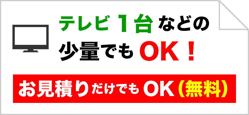 テレビ1台などの少量でもOK。お見積りだけでもOK。